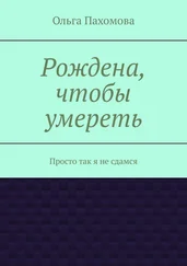 Ольга Пахомова - Рождена, чтобы умереть. Просто так я не сдамся