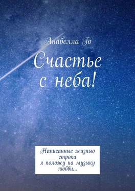 Анабелла Го Счастье с неба! Написанные жизнью строки я положу на музыку любви…