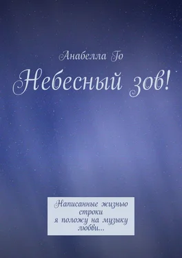 Анабелла Го Небесный зов! Написанные жизнью строки я положу на музыку любви… обложка книги