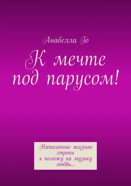 Анабелла Го К мечте под парусом! Написанные жизнью строки я положу на музыку любви… обложка книги