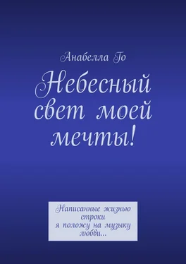 Анабелла Го Небесный свет моей мечты! Написанные жизнью строки я положу на музыку любви… обложка книги