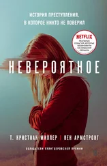 Т. Кристиан Миллер - Невероятное. История преступления, в которое никто не поверил