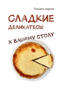 Татьяна Аврова Cладкие деликатесы к Вашему столу обложка книги