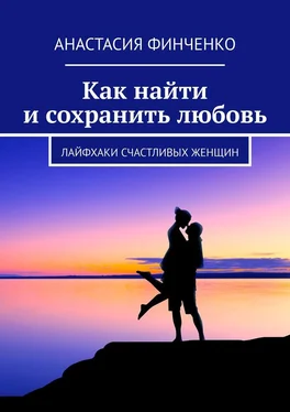 Анастасия Финченко Как найти и сохранить любовь. Лайфхаки счастливых женщин обложка книги