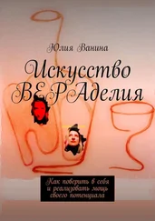 Юлия Ванина - Искусство ВЕРАделия. Как поверить в себя и реализовать мощь своего потенциала