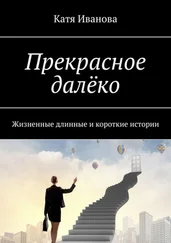 Катя Иванова - Прекрасное далёко. Жизненные длинные и короткие истории