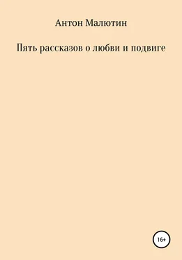 Антон Малютин Пять рассказов о любви и подвиге