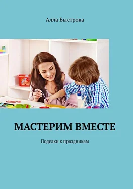 Алла Быстрова Мастерим вместе. Поделки к праздникам обложка книги