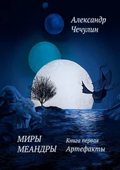 Александр Чечулин - Миры Меандры. Книга первая - Артефакты