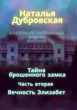 Наталья Дубровская Тайна брошенного замка. Часть вторая. Вечность Элизабет. Короткий любовный роман, мистика обложка книги