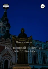 Павел Михель - Мир, который не вернуть. Том 1 - Начало