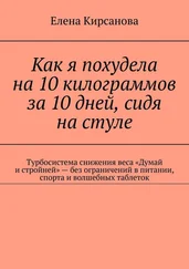 Елена Кирсанова - Как я похудела на 10 килограммов за 10 дней, сидя на стуле. Турбосистема снижения веса «Думай и стройней» – без ограничений в питании, спорта и волшебных таблеток