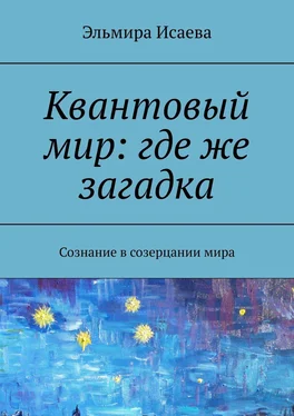 Эльмира Исаева Квантовый мир: где же загадка. Сознание в созерцании мира