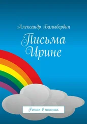 Александр Балыбердин - Письма Ирине. Роман в письмах