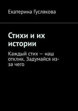 Екатерина Гуслякова Стихи и их истории. Каждый стих – наш отклик. Задумайся из-за чего обложка книги