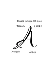 Аникуан Алфер - Создай Себя за 365 дней. Февраль. Книга Вторая