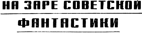 НА ЗАРЕ СОВЕТСКОЙ ФАНТАСТИКИ Недавно издательством Молодая гвардия выпущен - фото 2