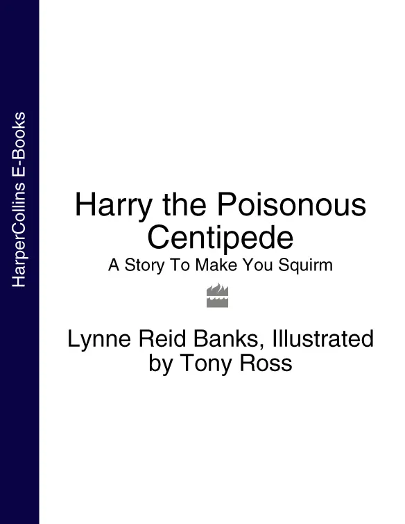 Harry the Poisonous Centipede A story to make you squirm Lynne Reid Banks - фото 1