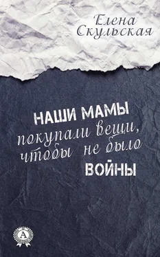 Елена Скульская Наши мамы покупали вещи, чтобы не было войны обложка книги