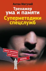 Антон Могучий - Тренажер ума и памяти. Суперметодики спецслужб