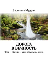 Василиса Мудрая - Дорога в Вечность. Том 1. Жизнь – увлекательное кино