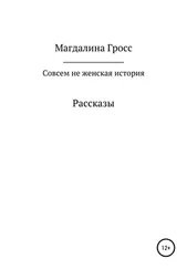 Магдалина Гросс - Совсем не женская история. Сборник рассказов