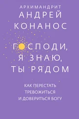Андрей Конанос - Господи, я знаю, Ты рядом. Как перестать тревожиться и довериться Богу
