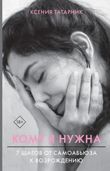 Ксения Татарник - Кому я нужна. 7 шагов от самоабьюза к возрождению