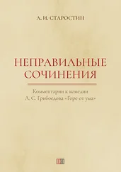 Александр Старостин - Неправильные сочинения. Комментарии комедии А. С. Грибоедова «Горе от ума».
