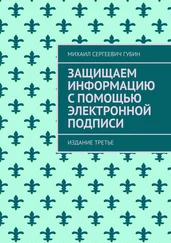 Михаил Губин - Защищаем информацию с помощью электронной подписи. Издание третье