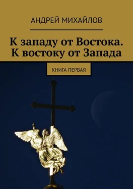 Андрей Михайлов К западу от Востока. К востоку от Запада. Книга первая