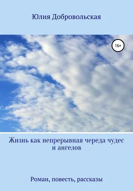 Юлия Добровольская Жизнь как непрерывная череда чудес и ангелов. Роман, рассказы, повесть обложка книги