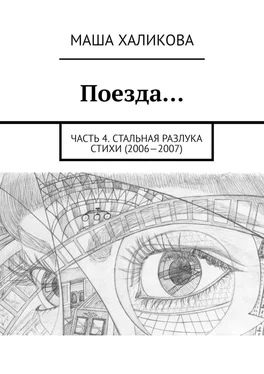 Маша Халикова Поезда… Часть 4. Стальная разлука. Стихи (2006—2007) обложка книги