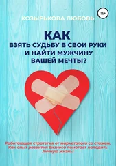 Любовь Козырькова - Как взять судьбу в свои руки и найти мужчину Вашей мечты