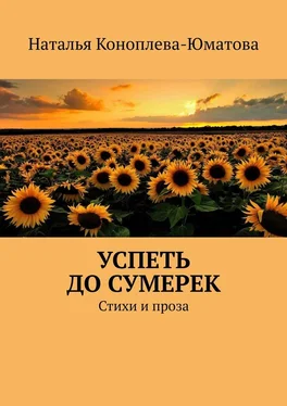 Наталья Коноплева-Юматова Успеть до сумерек. Стихи и проза обложка книги