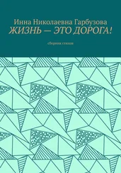 Инна Гарбузова - Жизнь – это дорога! Сборник стихов