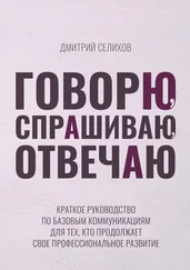 Дмитрий Селихов - Говорю, спрашиваю, отвечаю. Краткое руководство по базовым коммуникациям для тех, кто продолжает свое профессиональное развитие