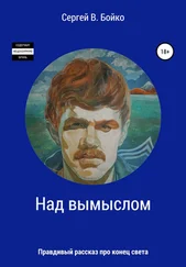 Сергей Бойко - Над вымыслом. Правдивый рассказ про конец света