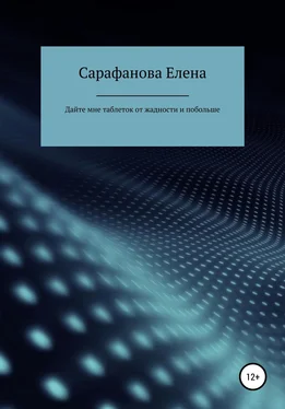 Елена Сарафанова Дайте мне таблеток от жадности, и побольше обложка книги