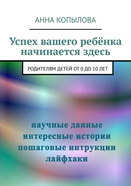 Анна Копылова Успех вашего ребёнка начинается здесь. Родителям детей от 0 до 10 лет обложка книги