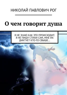 Николай Рог О чем говорит душа. Я не знаю как это происходит. Я не пишу стихи сам, мне их диктует кто-то свыше… обложка книги