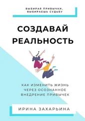 Ирина Захарьина - Создавай реальность. Как изменить жизнь через осознанное внедрение привычек