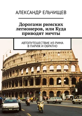 Александр Ельчищев Дорогами римских легионеров, или Куда приводят мечты. Автопутешествие из Рима в Париж и обратно обложка книги