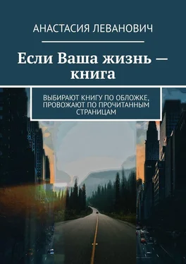 Анастасия Леванович Если Ваша жизнь – книга. Выбирают книгу по обложке, провожают по прочитанным страницам обложка книги