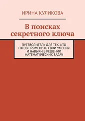Ирина Куликова - В поисках секретного ключа. Путеводитель для тех, кто готов применить свои умения и навыки в решении математических задач