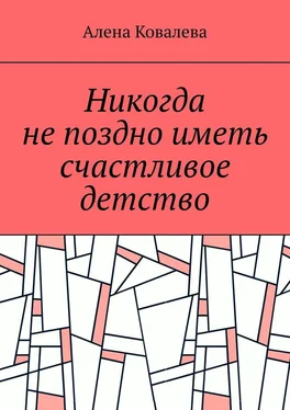 Алена Ковалева Никогда не поздно иметь счастливое детство обложка книги