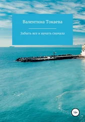 Валентина Токаева - Забыть все и начать сначала