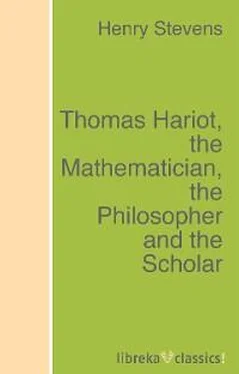 Henry Stevens Thomas Hariot, the Mathematician, the Philosopher and the Scholar обложка книги