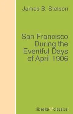 James B. Stetson San Francisco During the Eventful Days of April 1906 обложка книги