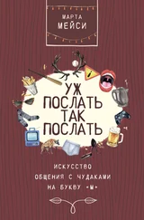 Марта Мэйси - Уж послать так послать. Искусство общения с чудаками на букву «М»